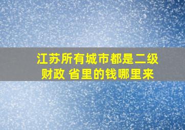 江苏所有城市都是二级财政 省里的钱哪里来